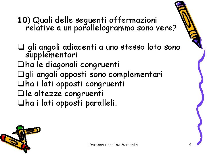 10) Quali delle seguenti affermazioni relative a un parallelogrammo sono vere? q gli angoli