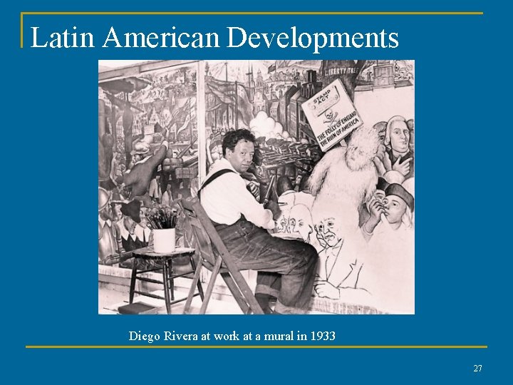 Latin American Developments Diego Rivera at work at a mural in 1933 27 