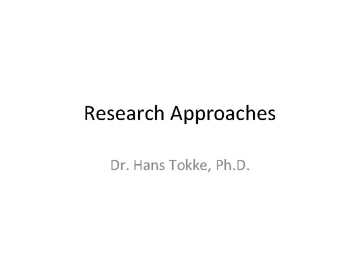 Research Approaches Dr. Hans Tokke, Ph. D. 