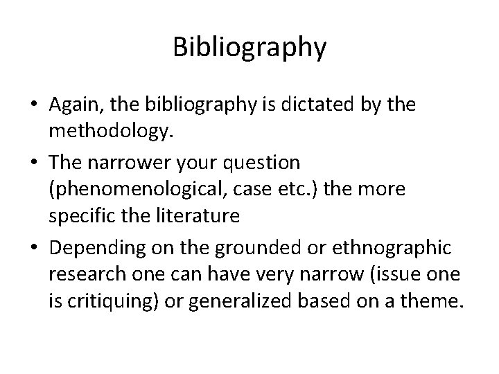 Bibliography • Again, the bibliography is dictated by the methodology. • The narrower your