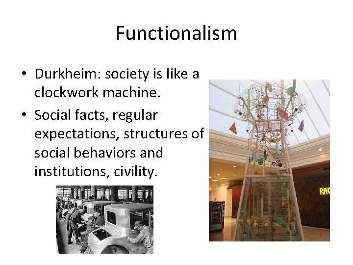Functionalism • Durkheim: society is like a clockwork machine. • Social facts, regular expectations,