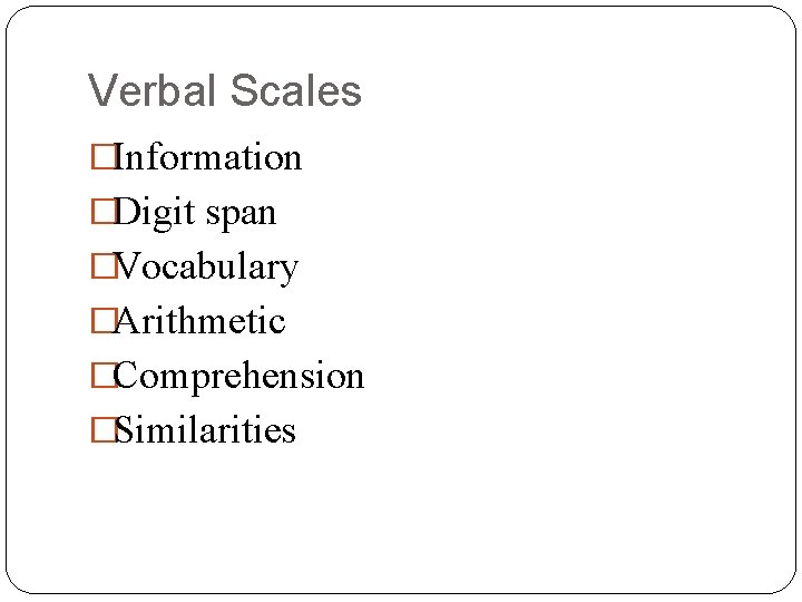 Verbal Scales �Information �Digit span �Vocabulary �Arithmetic �Comprehension �Similarities 