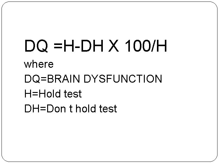 DQ =H-DH X 100/H where DQ=BRAIN DYSFUNCTION H=Hold test DH=Don t hold test 
