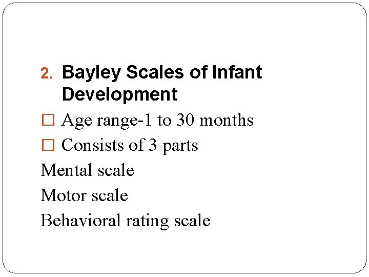 2. Bayley Scales of Infant Development � Age range-1 to 30 months � Consists