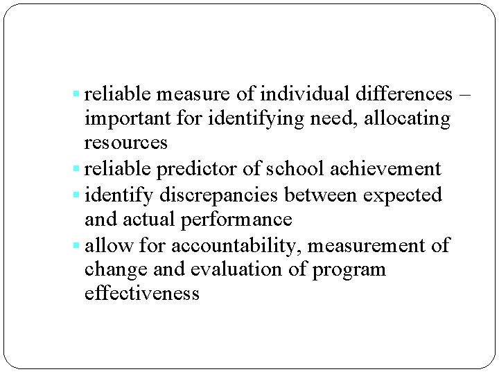 § reliable measure of individual differences – important for identifying need, allocating resources §