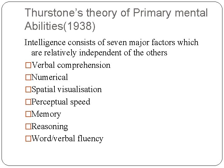 Thurstone’s theory of Primary mental Abilities(1938) Intelligence consists of seven major factors which are