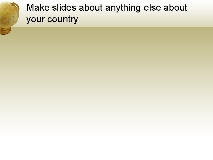 Make slides about anything else about your country 