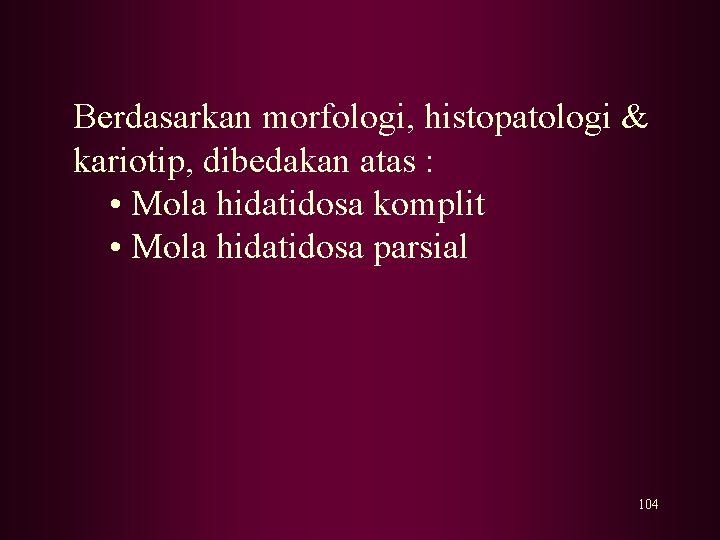 Berdasarkan morfologi, histopatologi & kariotip, dibedakan atas : • Mola hidatidosa komplit • Mola