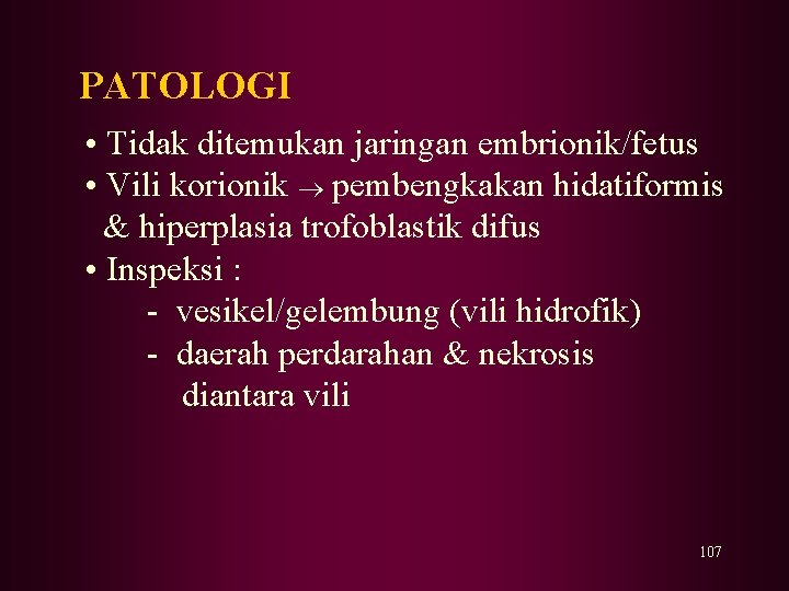 PATOLOGI • Tidak ditemukan jaringan embrionik/fetus • Vili korionik pembengkakan hidatiformis & hiperplasia trofoblastik PATOLOGI • Tidak ditemukan jaringan embrionik/fetus • Vili korionik pembengkakan hidatiformis & hiperplasia trofoblastik