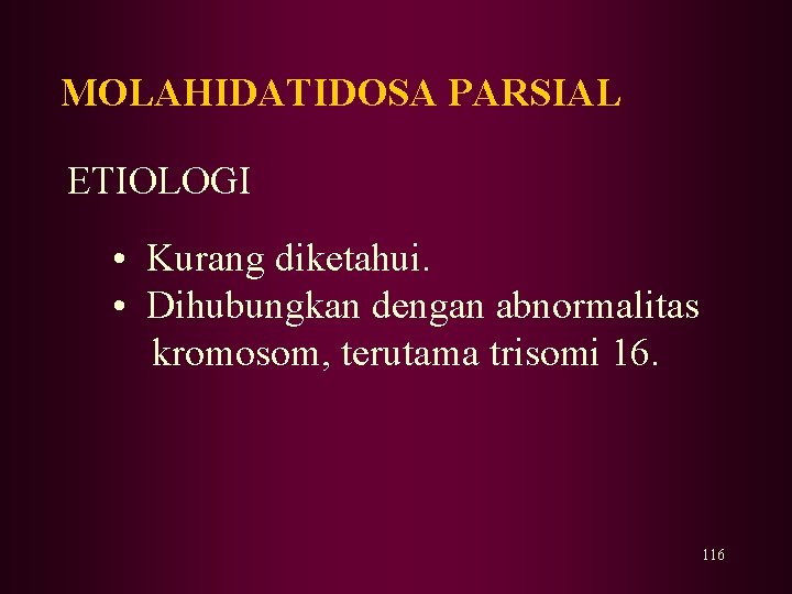 MOLAHIDATIDOSA PARSIAL ETIOLOGI • Kurang diketahui. • Dihubungkan dengan abnormalitas kromosom, terutama trisomi 16.