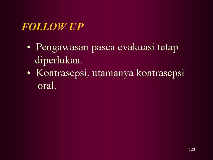 FOLLOW UP • Pengawasan pasca evakuasi tetap diperlukan. • Kontrasepsi, utamanya kontrasepsi oral. 120