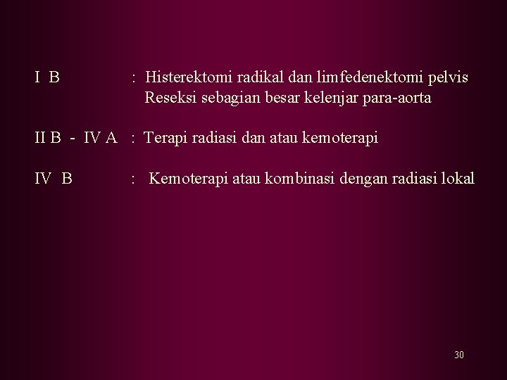 I B : Histerektomi radikal dan limfedenektomi pelvis Reseksi sebagian besar kelenjar para-aorta II I B : Histerektomi radikal dan limfedenektomi pelvis Reseksi sebagian besar kelenjar para-aorta II