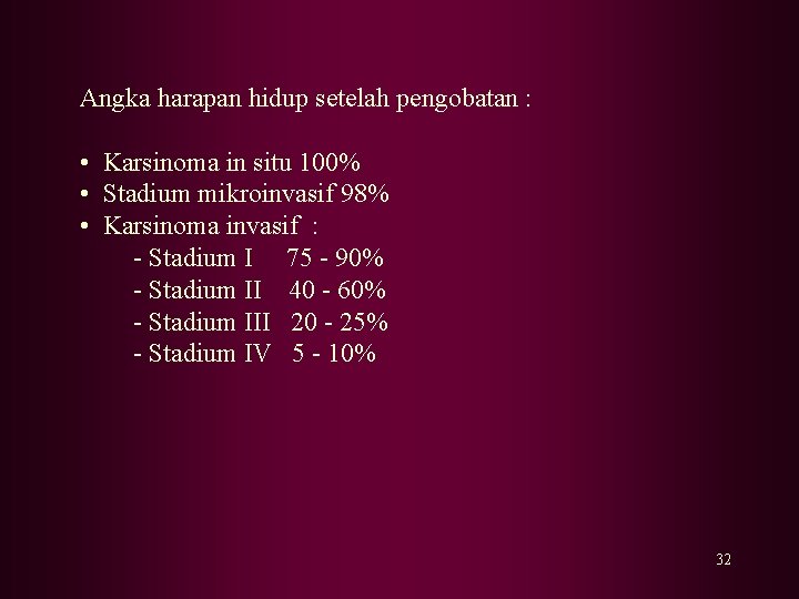 Angka harapan hidup setelah pengobatan : • Karsinoma in situ 100% • Stadium mikroinvasif Angka harapan hidup setelah pengobatan : • Karsinoma in situ 100% • Stadium mikroinvasif