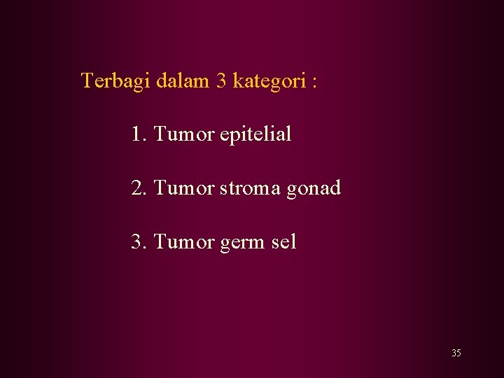 Terbagi dalam 3 kategori : 1. Tumor epitelial 2. Tumor stroma gonad 3. Tumor