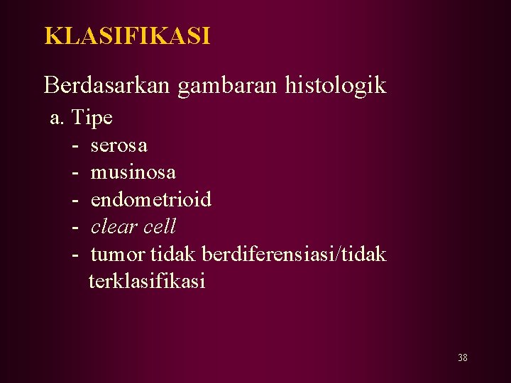 KLASIFIKASI Berdasarkan gambaran histologik a. Tipe - serosa - musinosa - endometrioid - clear