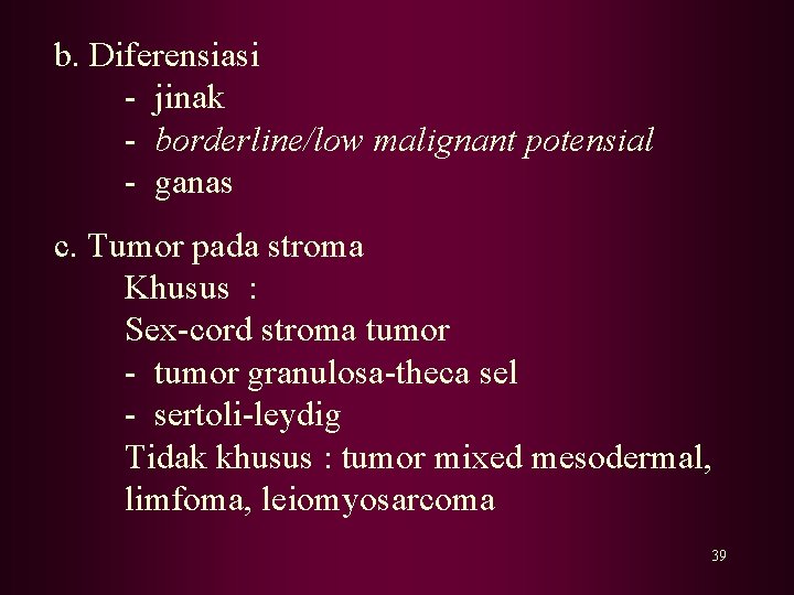 b. Diferensiasi - jinak - borderline/low malignant potensial - ganas c. Tumor pada stroma