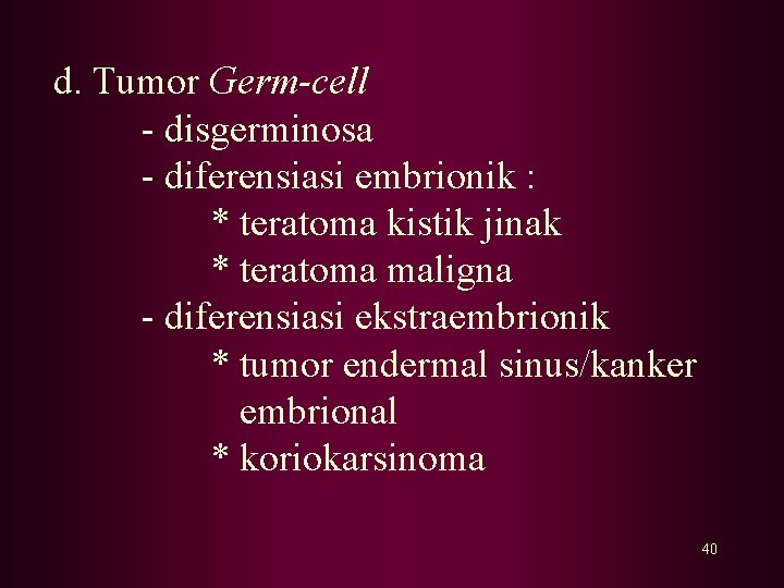 d. Tumor Germ-cell - disgerminosa - diferensiasi embrionik : * teratoma kistik jinak *