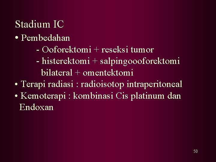 Stadium IC • Pembedahan - Ooforektomi + reseksi tumor - histerektomi + salpingoooforektomi bilateral