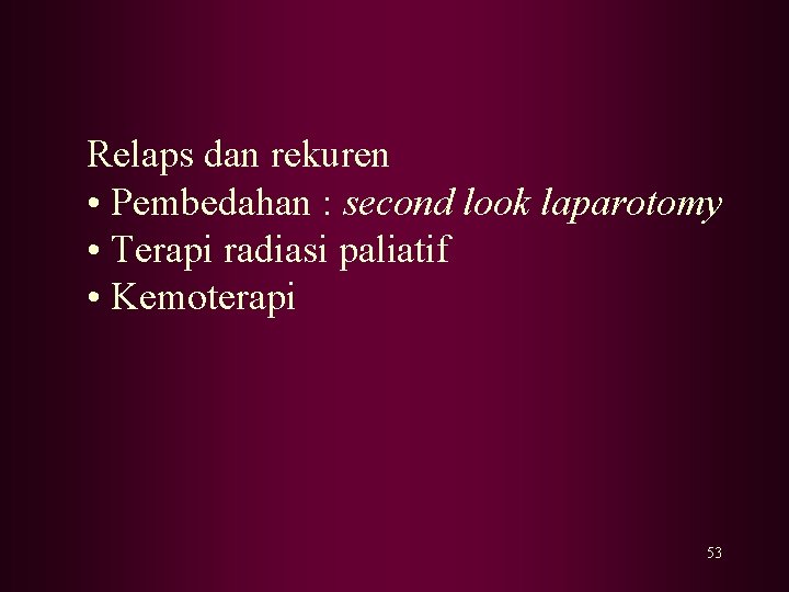 Relaps dan rekuren • Pembedahan : second look laparotomy • Terapi radiasi paliatif •