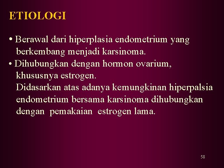ETIOLOGI • Berawal dari hiperplasia endometrium yang berkembang menjadi karsinoma. • Dihubungkan dengan hormon ETIOLOGI • Berawal dari hiperplasia endometrium yang berkembang menjadi karsinoma. • Dihubungkan dengan hormon