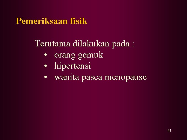 Pemeriksaan fisik Terutama dilakukan pada : • orang gemuk • hipertensi • wanita pasca