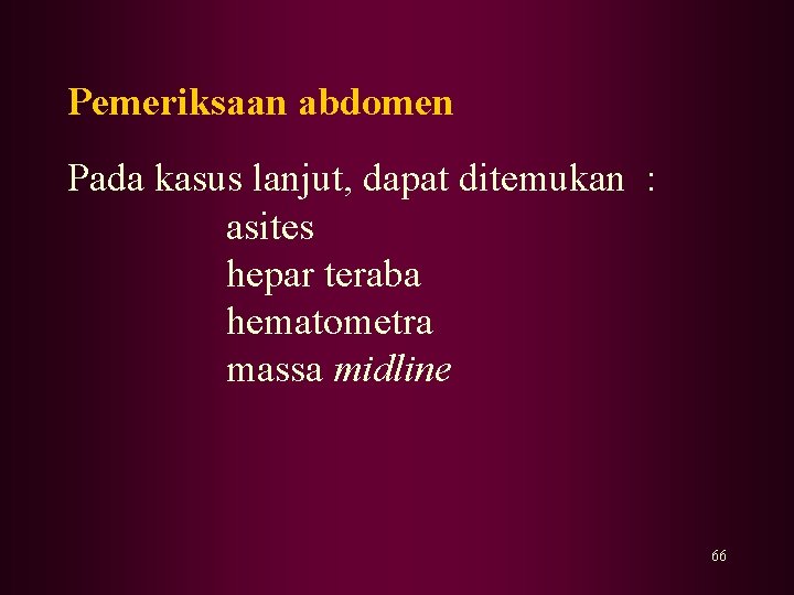 Pemeriksaan abdomen Pada kasus lanjut, dapat ditemukan : asites hepar teraba hematometra massa midline