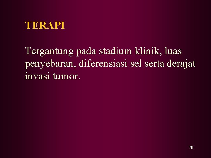 TERAPI Tergantung pada stadium klinik, luas penyebaran, diferensiasi sel serta derajat invasi tumor. 70