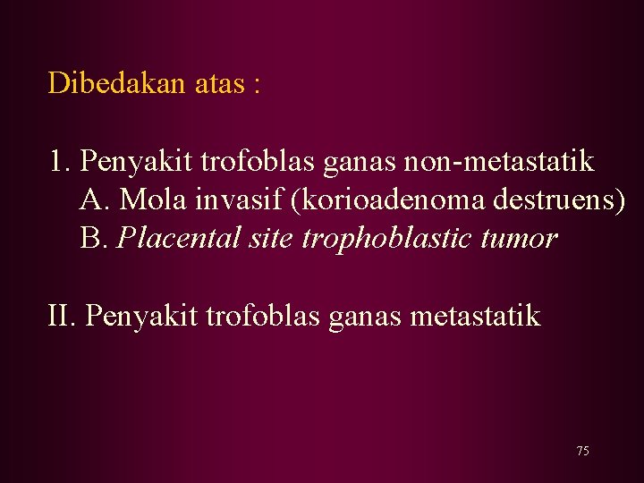 Dibedakan atas : 1. Penyakit trofoblas ganas non-metastatik A. Mola invasif (korioadenoma destruens) B.