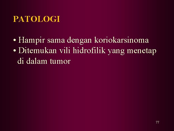 PATOLOGI • Hampir sama dengan koriokarsinoma • Ditemukan vili hidrofilik yang menetap di dalam