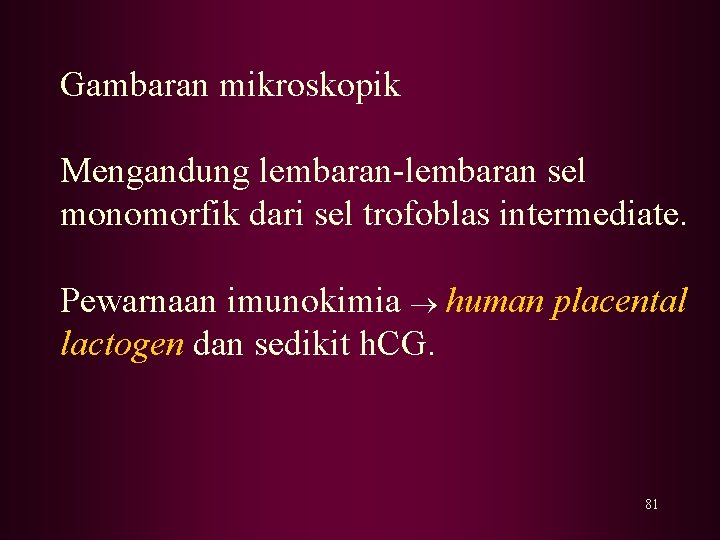 Gambaran mikroskopik Mengandung lembaran-lembaran sel monomorfik dari sel trofoblas intermediate. Pewarnaan imunokimia human placental