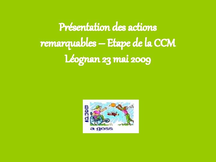Présentation des actions remarquables – Etape de la CCM Léognan 23 mai 2009 