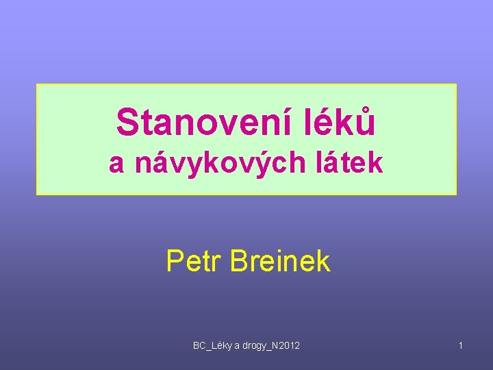 Stanovení léků a návykových látek Petr Breinek BC_Léky a drogy_N 2012 1 