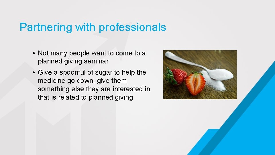 Partnering with professionals • Not many people want to come to a planned giving