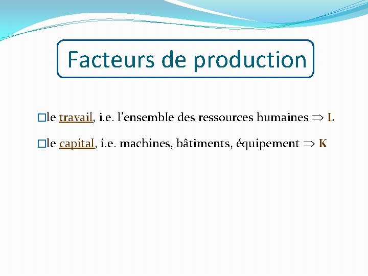 Facteurs de production �le travail, i. e. l’ensemble des ressources humaines L �le capital,