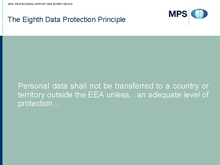 MPS: PROFESSIONAL SUPPORT AND EXPERT ADVICE The Eighth Data Protection Principle Personal data shall