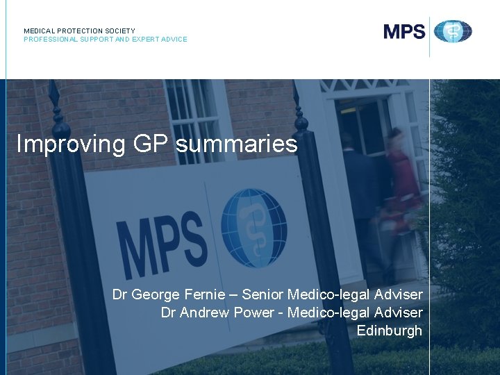 MEDICAL PROTECTION SOCIETY PROFESSIONAL SUPPORT AND EXPERT ADVICE Improving GP summaries Dr George Fernie