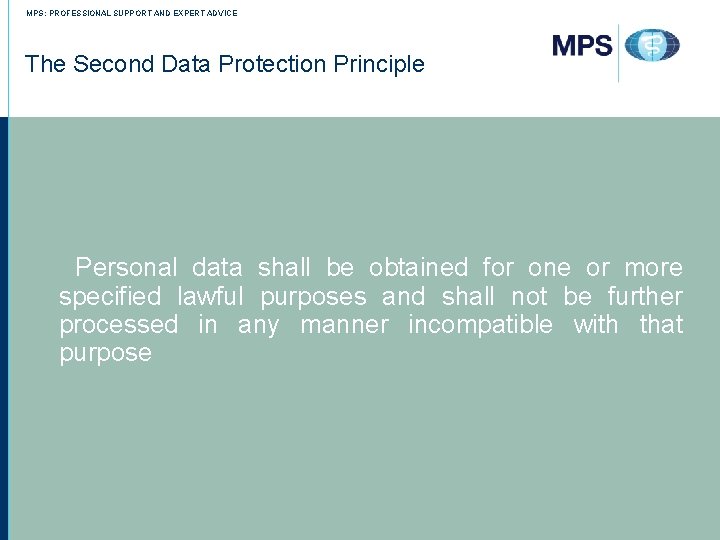 MPS: PROFESSIONAL SUPPORT AND EXPERT ADVICE The Second Data Protection Principle Personal data shall