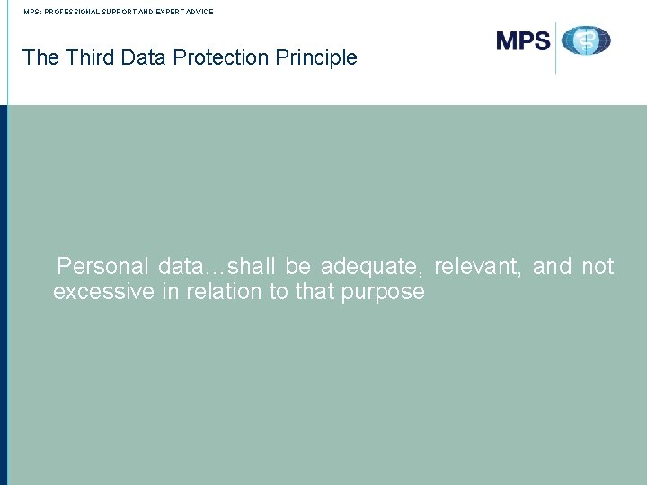 MPS: PROFESSIONAL SUPPORT AND EXPERT ADVICE The Third Data Protection Principle Personal data…shall be