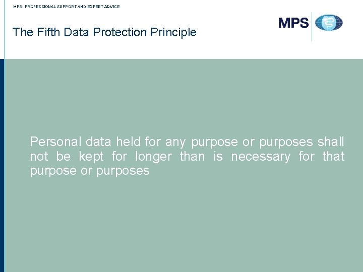 MPS: PROFESSIONAL SUPPORT AND EXPERT ADVICE The Fifth Data Protection Principle Personal data held