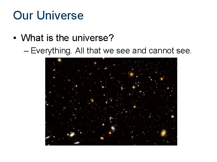 Our Universe • What is the universe? – Everything. All that we see and