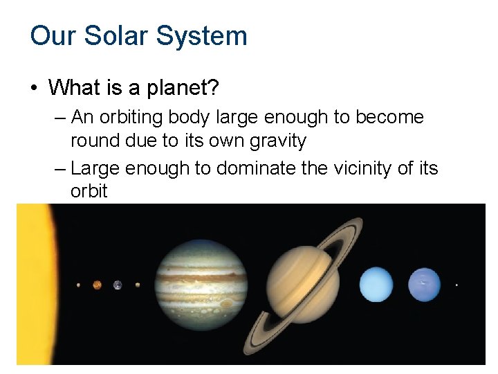 Our Solar System • What is a planet? – An orbiting body large enough