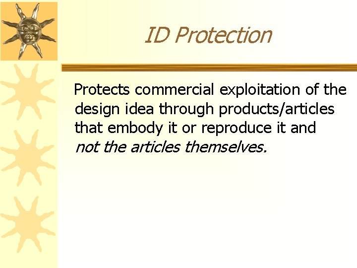 ID Protection Protects commercial exploitation of the design idea through products/articles that embody it