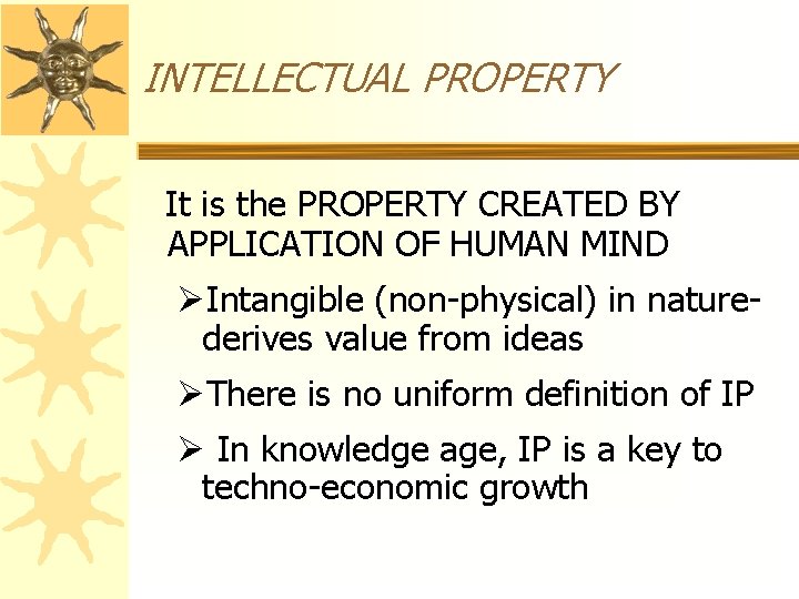 INTELLECTUAL PROPERTY It is the PROPERTY CREATED BY APPLICATION OF HUMAN MIND ØIntangible (non-physical)