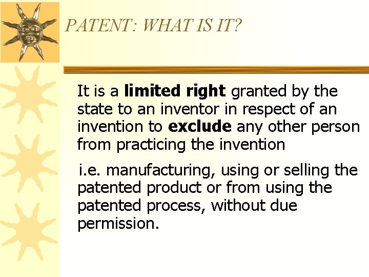 PATENT: WHAT IS IT? It is a limited right granted by the state to