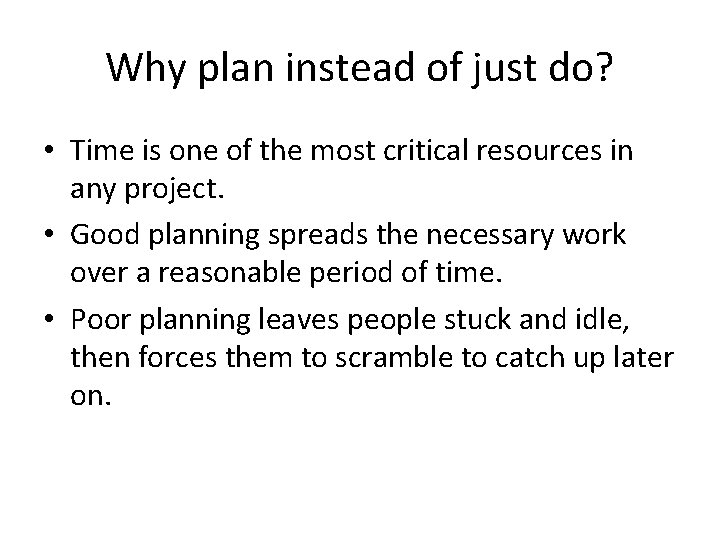 Why plan instead of just do? • Time is one of the most critical