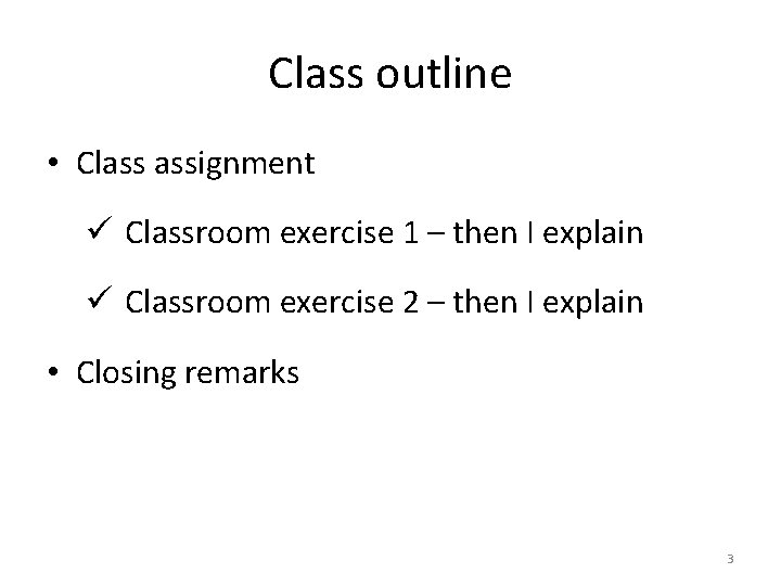 Class outline • Class assignment ü Classroom exercise 1 – then I explain ü