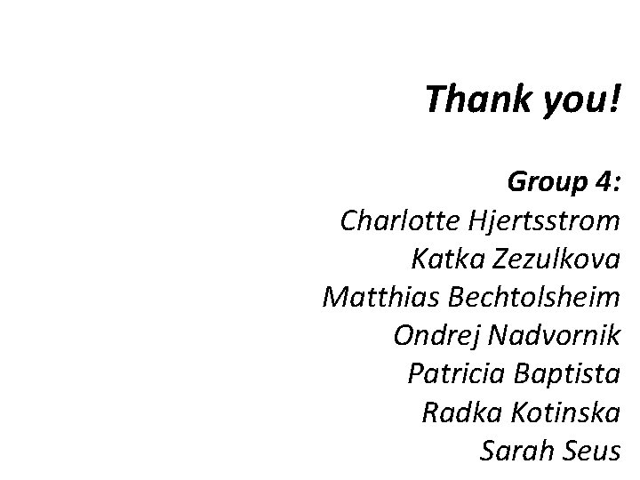 Thank you! Group 4: Charlotte Hjertsstrom Katka Zezulkova Matthias Bechtolsheim Ondrej Nadvornik Patricia Baptista