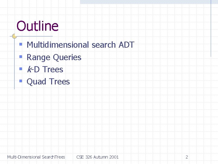 Outline § § Multidimensional search ADT Range Queries k-D Trees Quad Trees Multi-Dimensional Search.