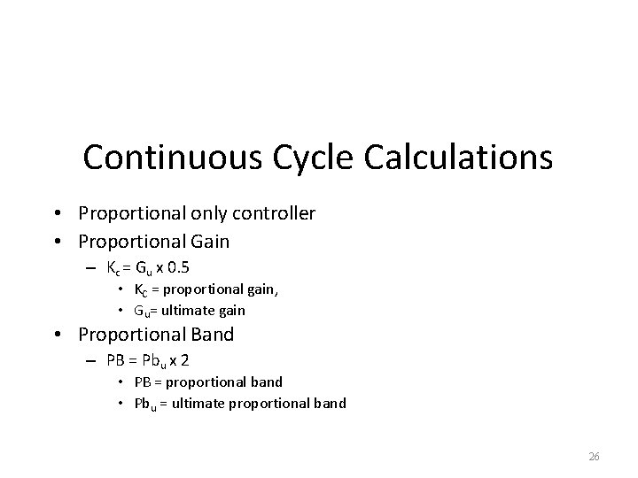 Continuous Cycle Calculations • Proportional only controller • Proportional Gain – Kc = Gu