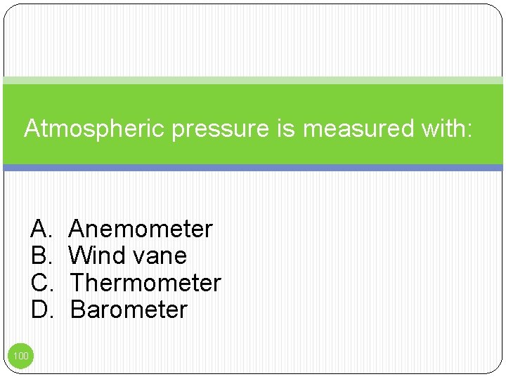 Atmospheric pressure is measured with: A. B. C. D. 100 Anemometer Wind vane Thermometer